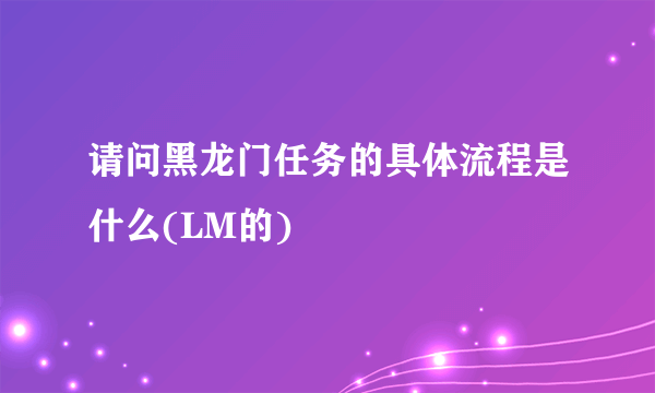 请问黑龙门任务的具体流程是什么(LM的)