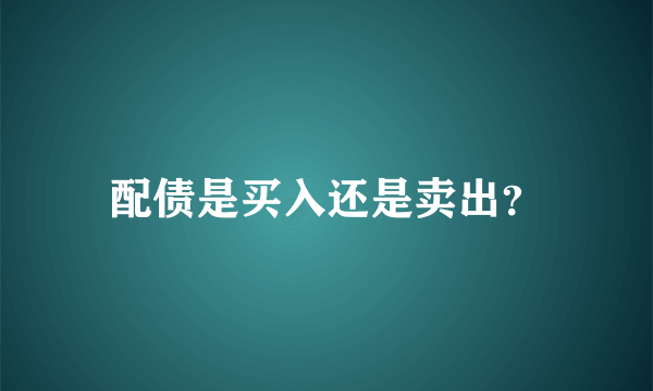 配债是买入还是卖出？