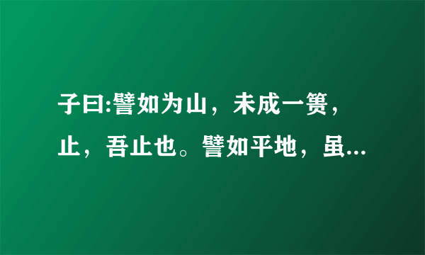 子曰:譬如为山，未成一篑，止，吾止也。譬如平地，虽覆一篑，进，吾往也。这句话怎么解释？？