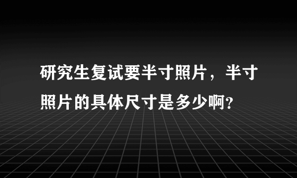 研究生复试要半寸照片，半寸照片的具体尺寸是多少啊？