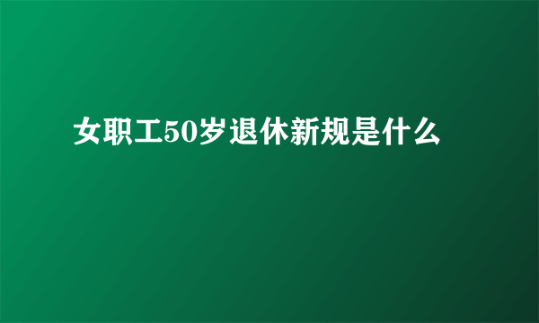 女职工50岁退休新规是什么