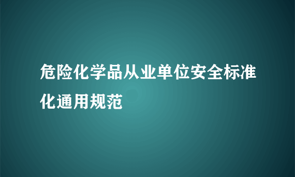 危险化学品从业单位安全标准化通用规范