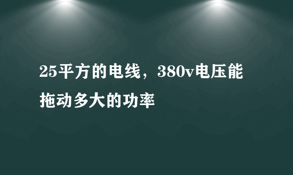 25平方的电线，380v电压能拖动多大的功率