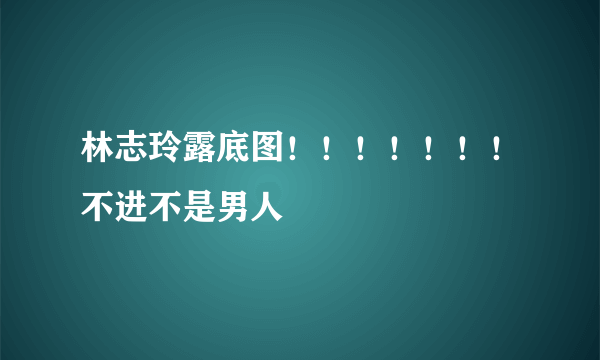 林志玲露底图！！！！！！！不进不是男人