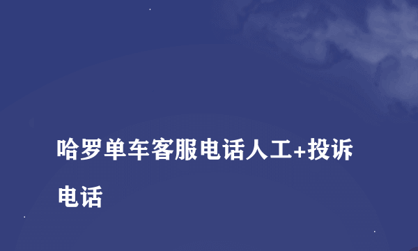 
哈罗单车客服电话人工+投诉电话

