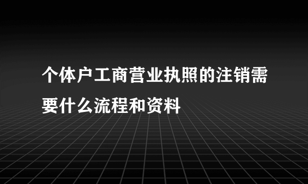 个体户工商营业执照的注销需要什么流程和资料