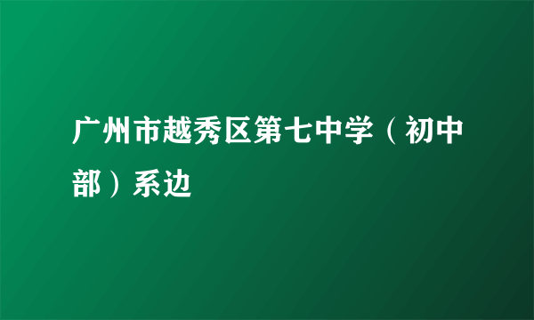 广州市越秀区第七中学（初中部）系边