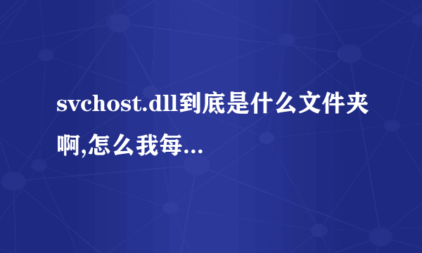 svchost.dll到底是什么文件夹啊,怎么我每次开机都被瑞星查出有病毒,而且是同个病毒,到底怎么办