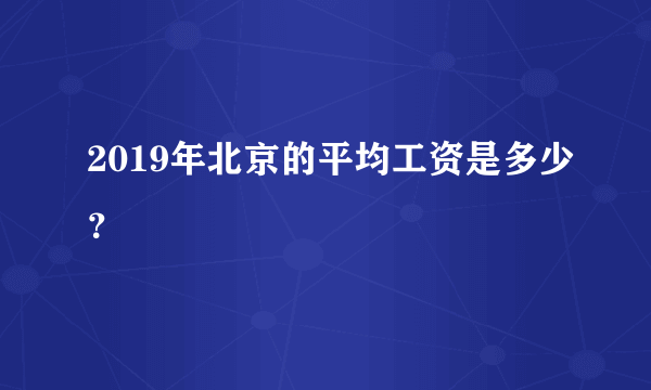 2019年北京的平均工资是多少？