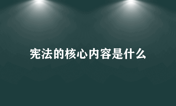 宪法的核心内容是什么