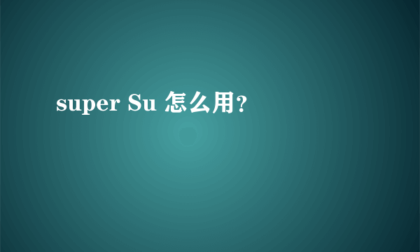 super Su 怎么用？