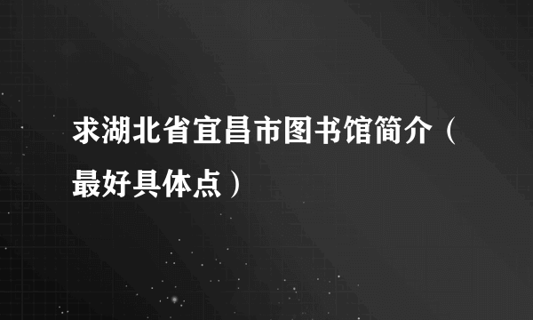 求湖北省宜昌市图书馆简介（最好具体点）