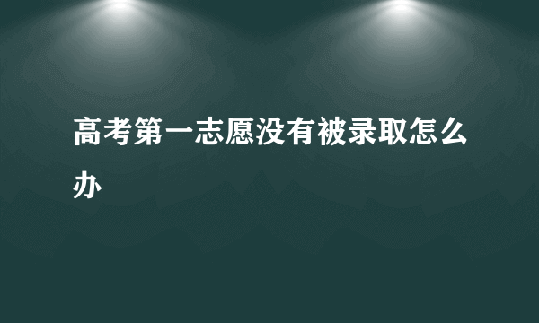 高考第一志愿没有被录取怎么办