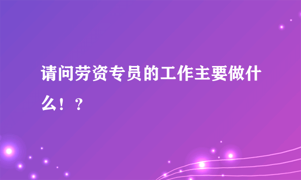 请问劳资专员的工作主要做什么！？