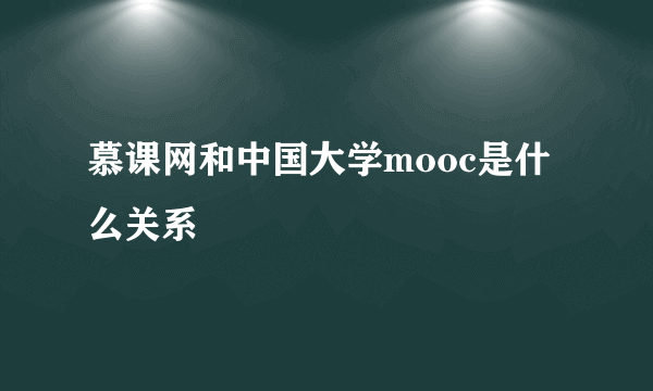 慕课网和中国大学mooc是什么关系