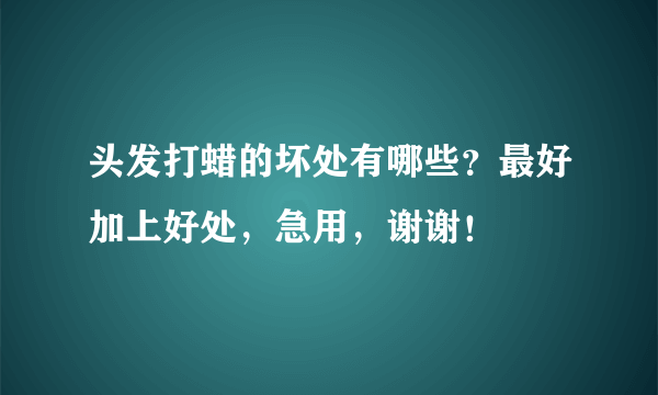 头发打蜡的坏处有哪些？最好加上好处，急用，谢谢！