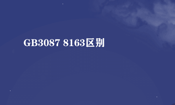 GB3087 8163区别