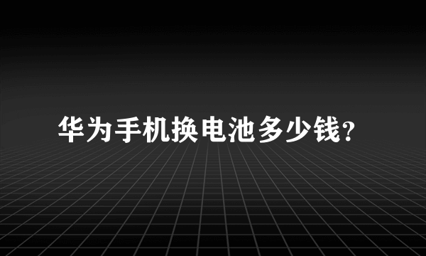 华为手机换电池多少钱？