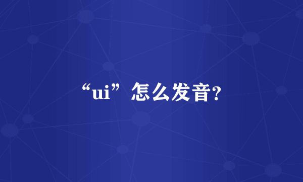 “ui”怎么发音？