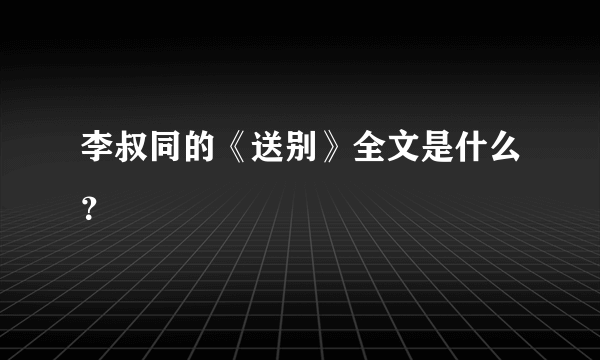 李叔同的《送别》全文是什么？