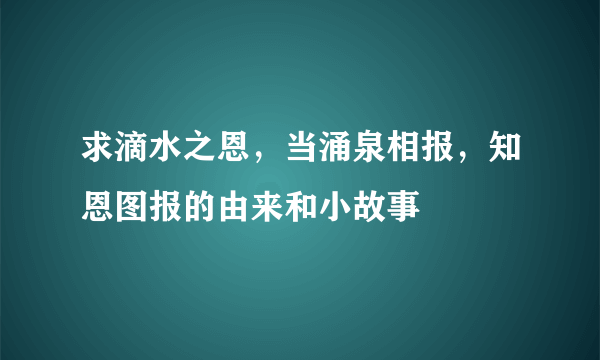 求滴水之恩，当涌泉相报，知恩图报的由来和小故事