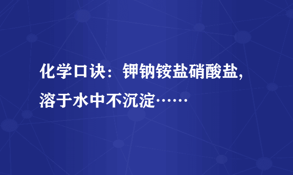 化学口诀：钾钠铵盐硝酸盐,溶于水中不沉淀……