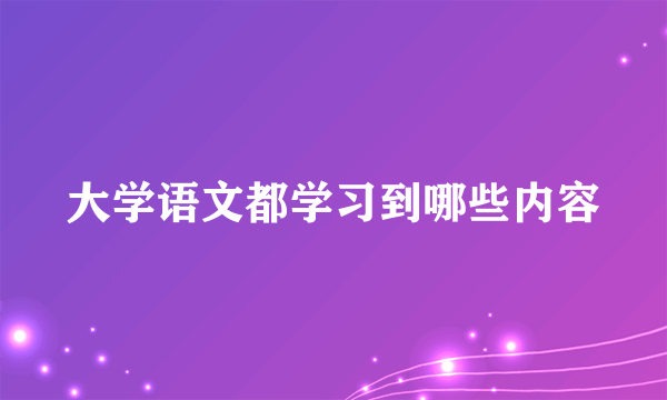 大学语文都学习到哪些内容