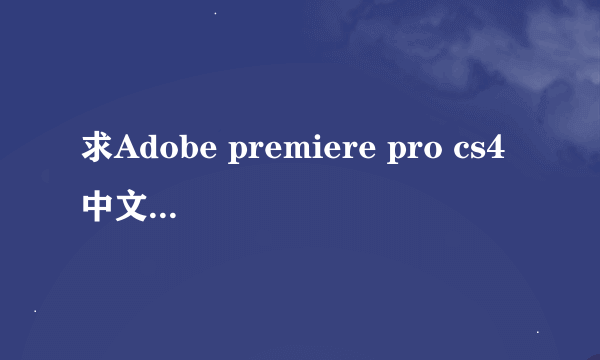 求Adobe premiere pro cs4中文的完整版下载地址，win7 32位 系统