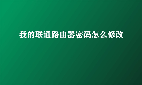 我的联通路由器密码怎么修改