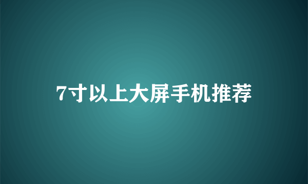 7寸以上大屏手机推荐