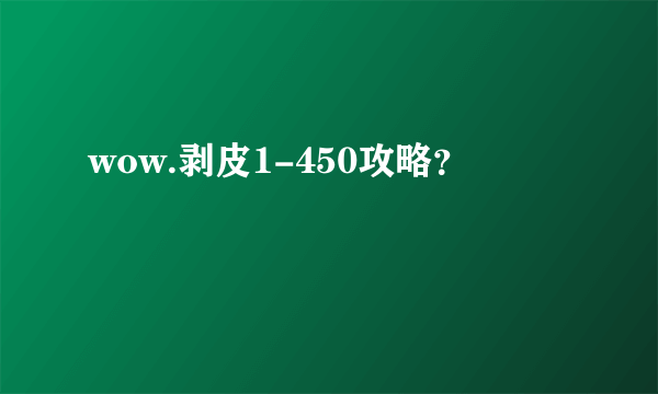 wow.剥皮1-450攻略？