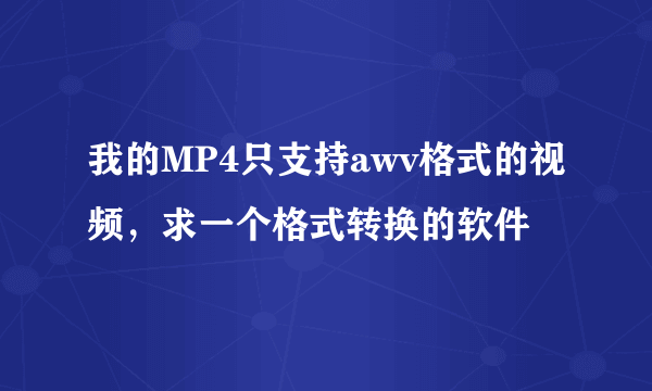 我的MP4只支持awv格式的视频，求一个格式转换的软件