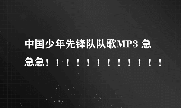 中国少年先锋队队歌MP3 急急急！！！！！！！！！！！！