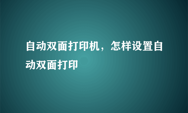 自动双面打印机，怎样设置自动双面打印