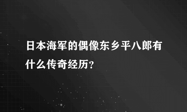 日本海军的偶像东乡平八郎有什么传奇经历？