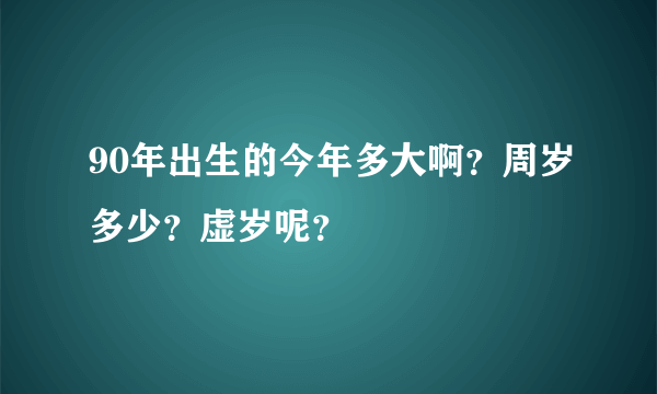 90年出生的今年多大啊？周岁多少？虚岁呢？