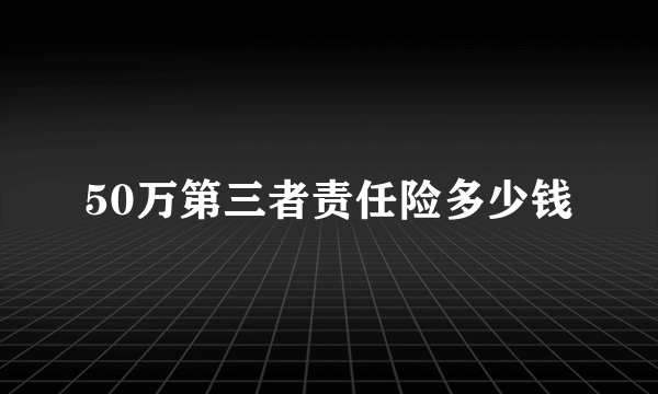 50万第三者责任险多少钱