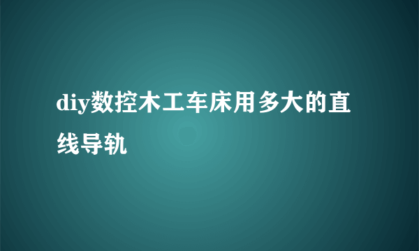 diy数控木工车床用多大的直线导轨