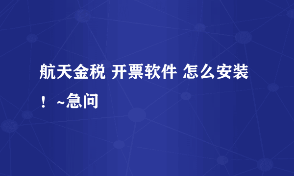 航天金税 开票软件 怎么安装！~急问