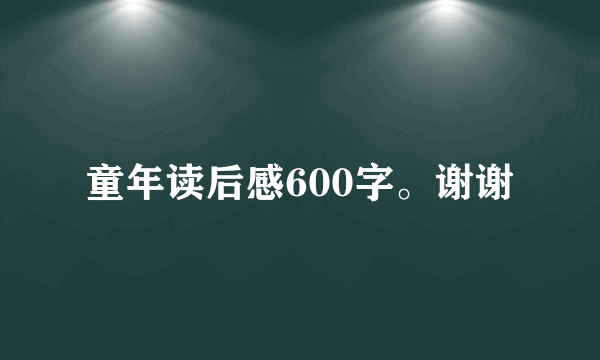 童年读后感600字。谢谢