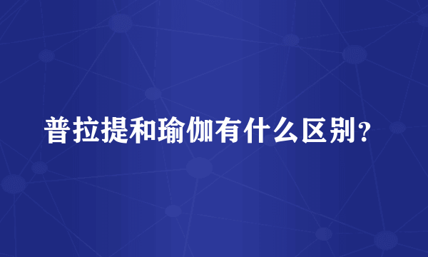 普拉提和瑜伽有什么区别？