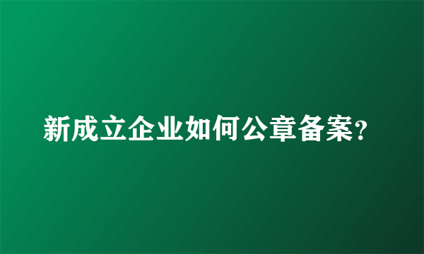 新成立企业如何公章备案？