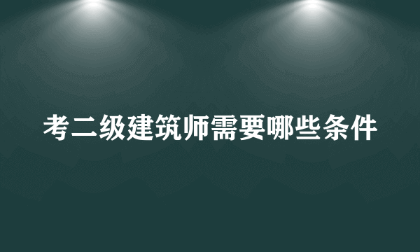 考二级建筑师需要哪些条件