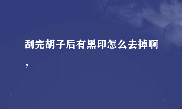 刮完胡子后有黑印怎么去掉啊，