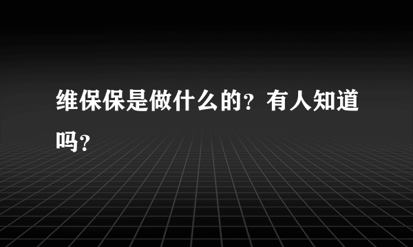 维保保是做什么的？有人知道吗？