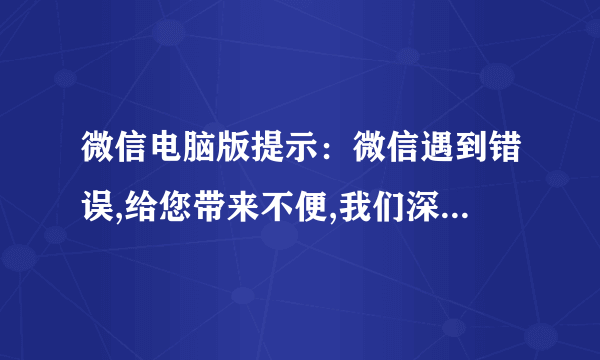 微信电脑版提示：微信遇到错误,给您带来不便,我们深表歉意.