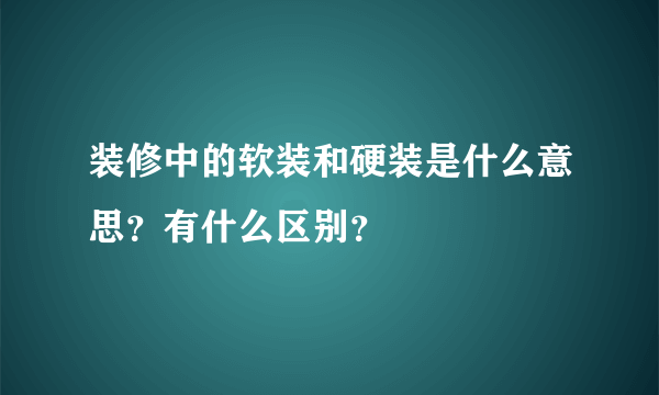 装修中的软装和硬装是什么意思？有什么区别？