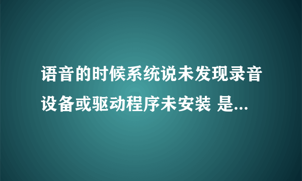 语音的时候系统说未发现录音设备或驱动程序未安装 是什么意思啊，怎么解决啊