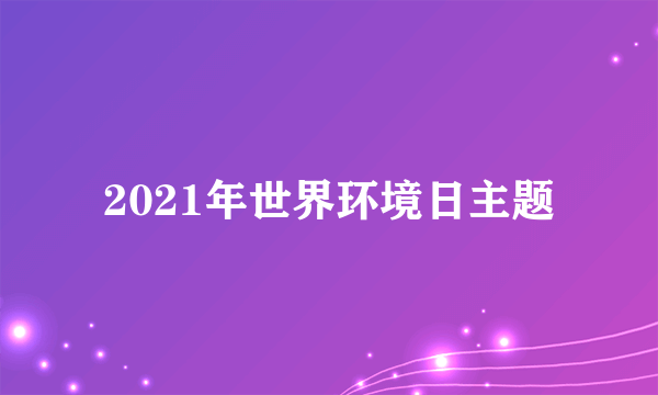 2021年世界环境日主题