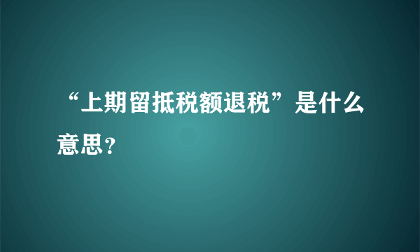 “上期留抵税额退税”是什么意思？